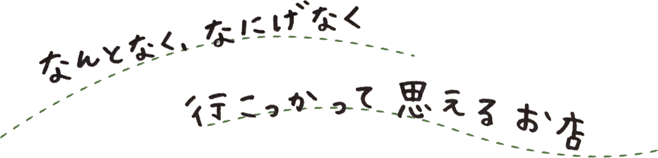なんとなく何気なく行こっかって思えるお店